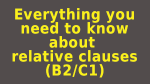 Everything that you need to know about relative clauses (B2/C1)